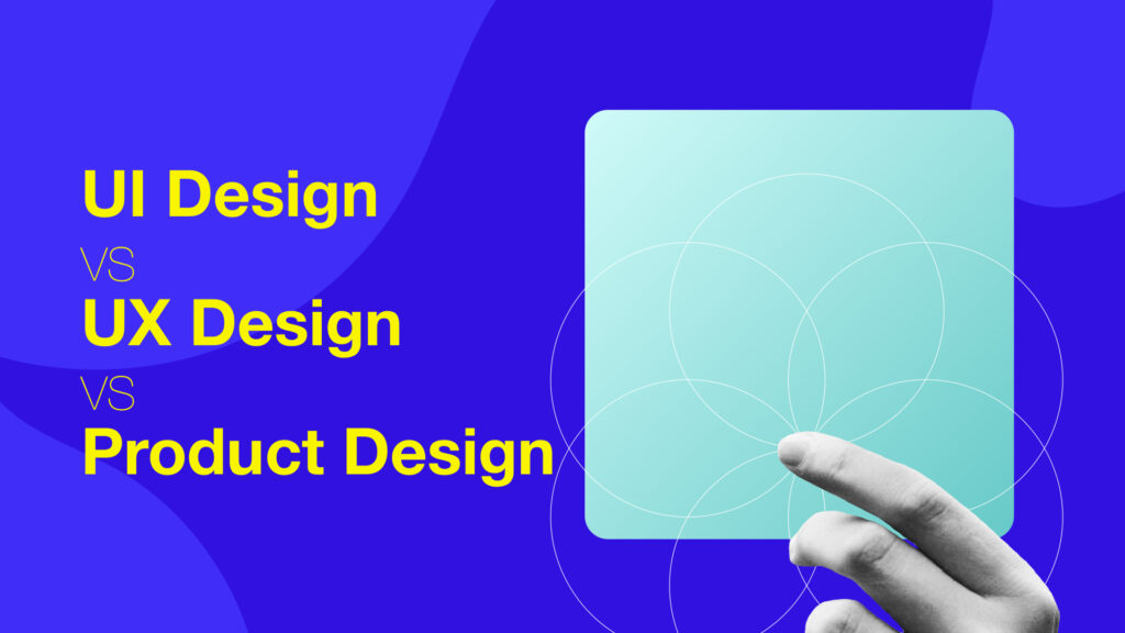 A Comprehensive Guide to UI, UX, and Product Design